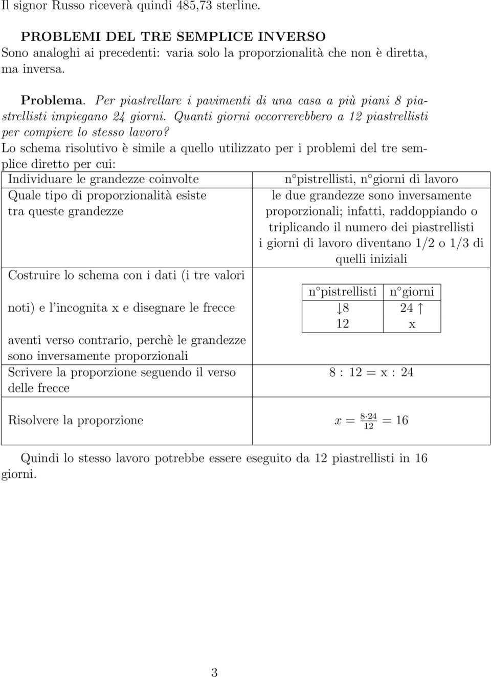 Lo schema risolutivo è simile a quello utilizzato per i problemi del tre semplice diretto per cui: Individuare le grandezze coinvolte n pistrellisti, n giorni di lavoro Quale tipo di proporzionalità