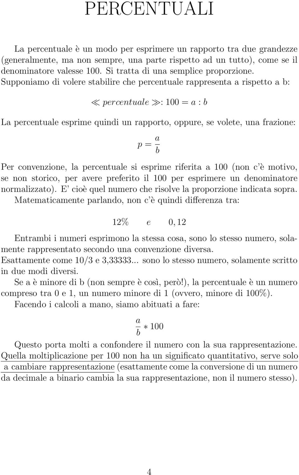 Supponiamo di volere stabilire che percentuale rappresenta a rispetto a b: percentuale : 100 = a : b La percentuale esprime quindi un rapporto, oppure, se volete, una frazione: p = a b Per