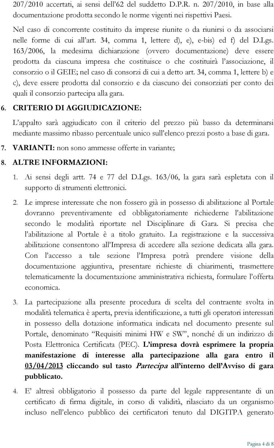 163/2006, la medesima dichiarazione (ovvero documentazione) deve essere prodotta da ciascuna impresa che costituisce o che costituirà l associazione, il consorzio o il GEIE; nel caso di consorzi di