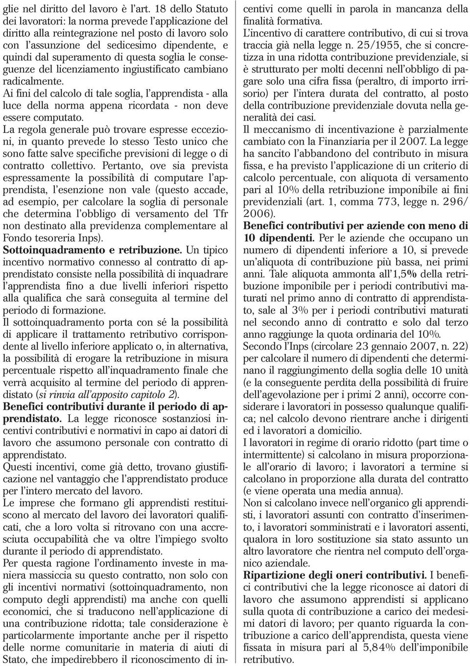 questa soglia le conseguenze del licenziamento ingiustificato cambiano radicalmente. Ai fini del calcolo di tale soglia, l apprendista alla luce della norma appena ricordata non deve essere computato.