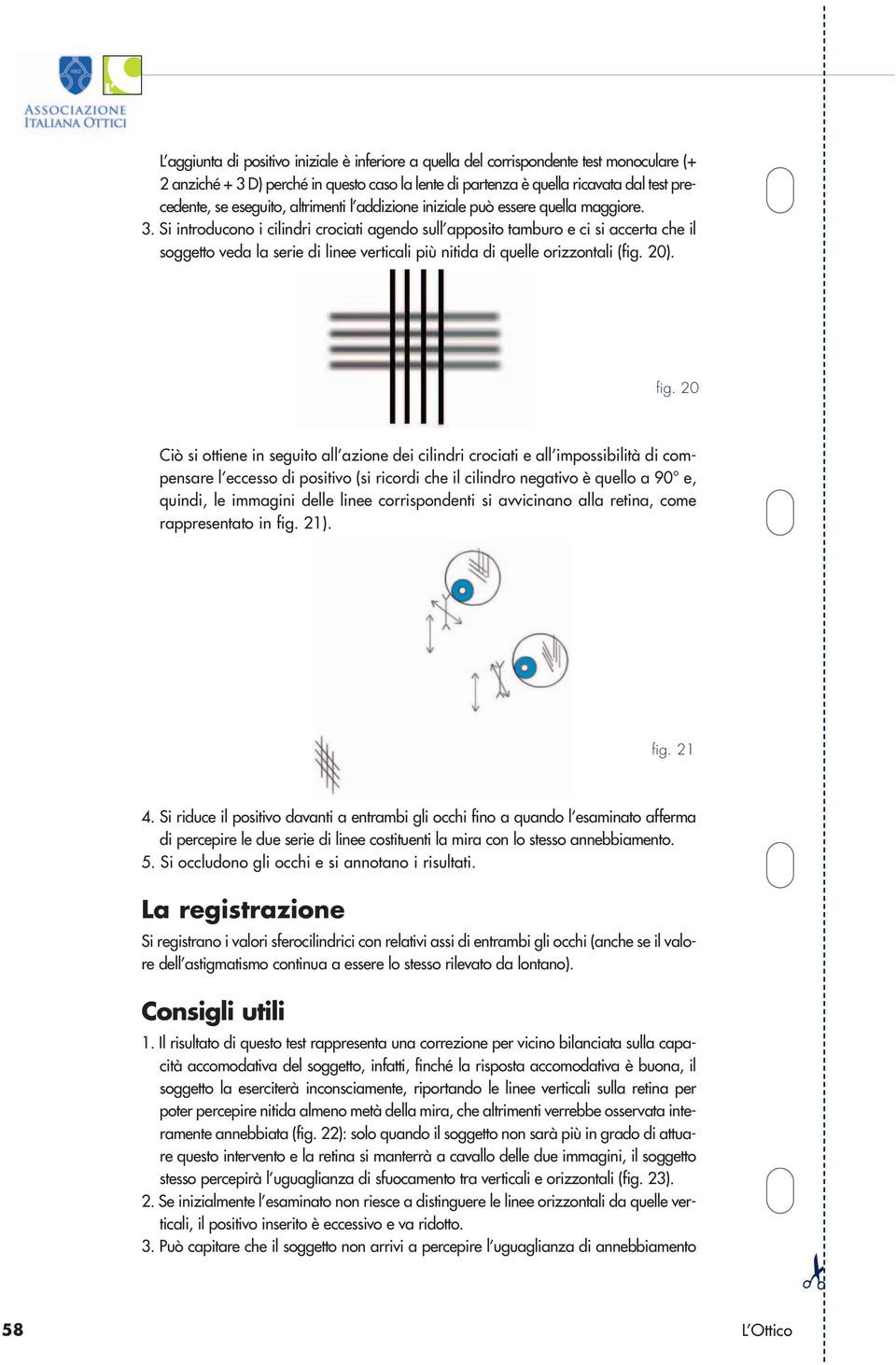 Si introducono i cilindri crociati agendo sull apposito tamburo e ci si accerta che il soggetto veda la serie di linee verticali più nitida di quelle orizzontali (fig. 2). fig.