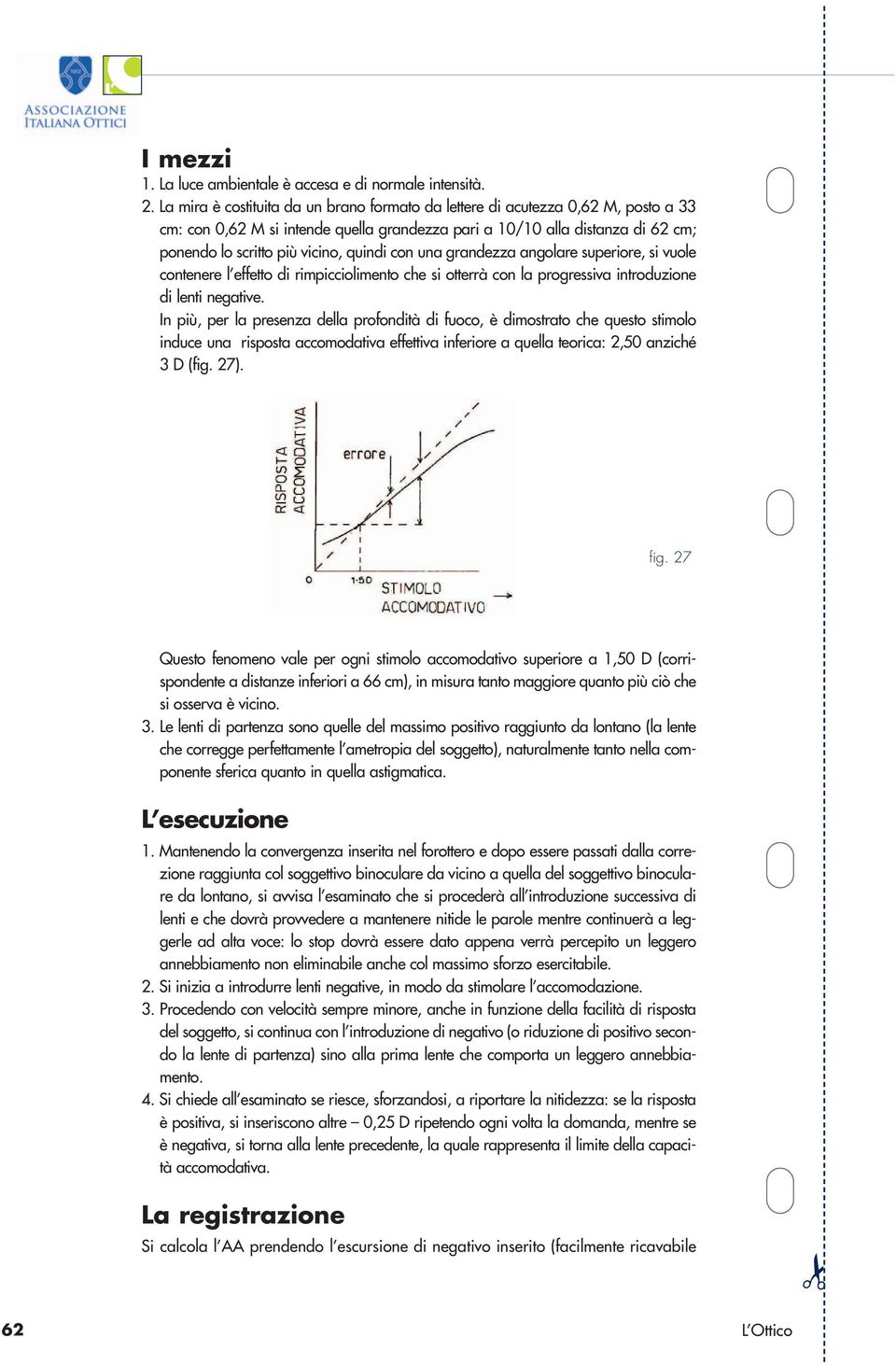 una grandezza angolare superiore, si vuole contenere l effetto di rimpicciolimento che si otterrà con la progressiva introduzione di lenti negative.