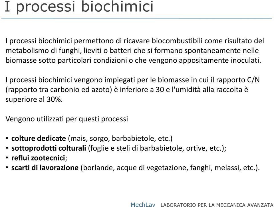 I processi biochimici vengono impiegati per le biomasse in cui il rapporto C/N (rapporto tra carbonio ed azoto) è inferiore a 30 e l'umidità alla raccolta è superiore al
