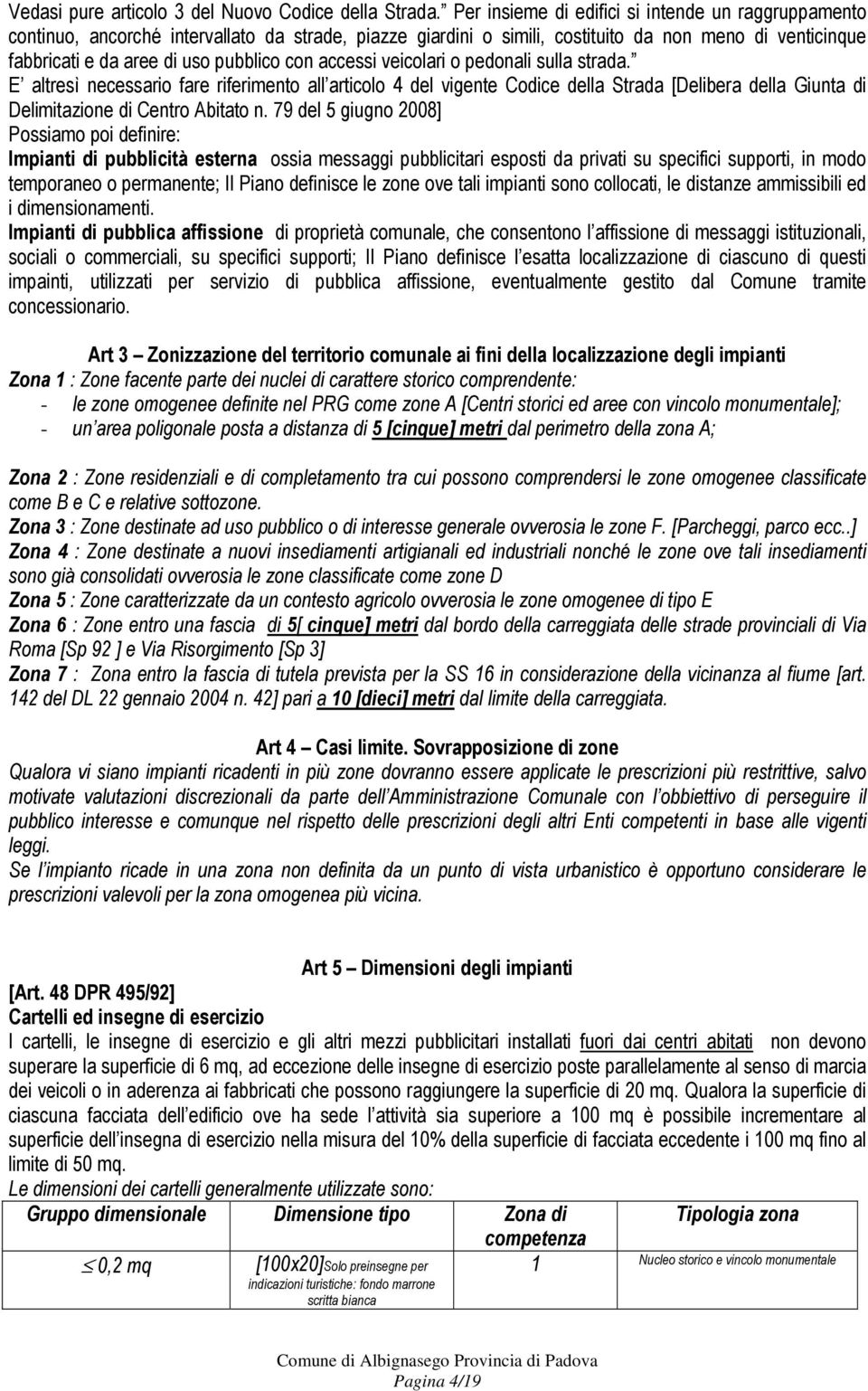 accessi veicolari o pedonali sulla strada. E altresì necessario fare riferimento all articolo 4 del vigente Codice della Strada [Delibera della Giunta di Delimitazione di Centro Abitato n.