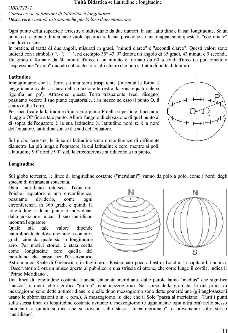 Se un pilota o il capitano di una nave vuole specificare la sua posizione su una mappa, sono queste le "coordinate" che dovrà usare.