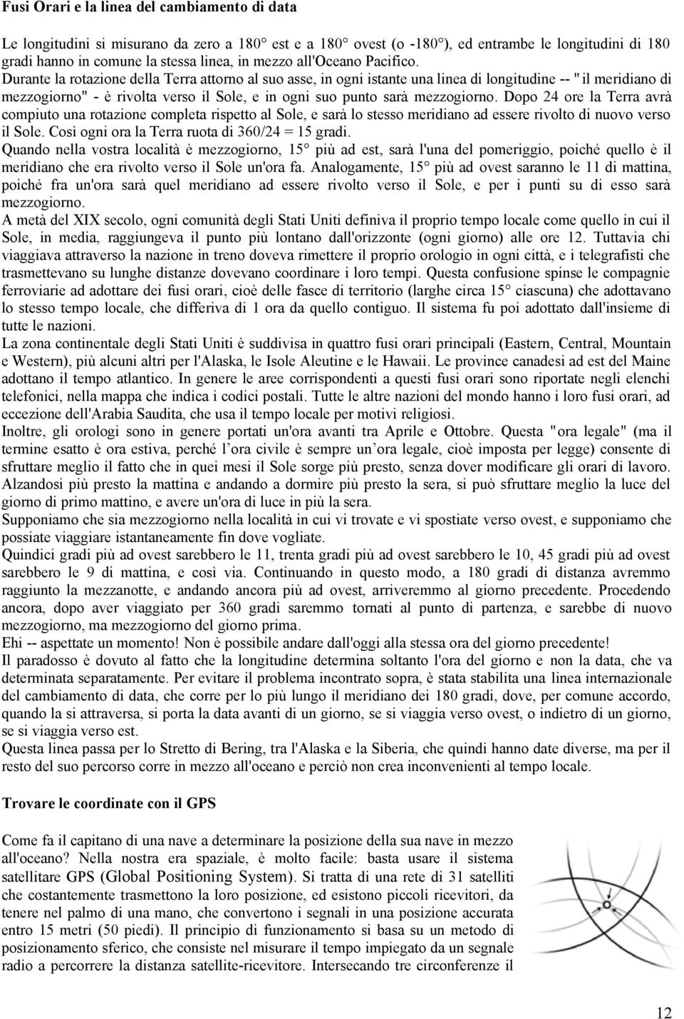 Durante la rotazione della Terra attorno al suo asse, in ogni istante una linea di longitudine -- " il meridiano di mezzogiorno" - è rivolta verso il Sole, e in ogni suo punto sarà mezzogiorno.