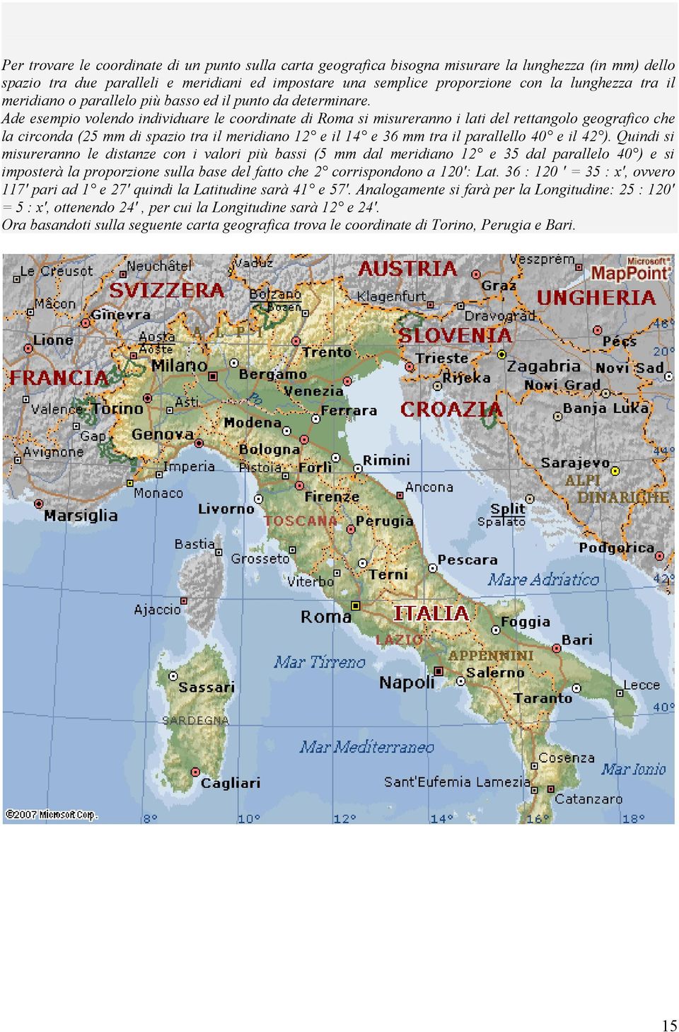 Ade esempio volendo individuare le coordinate di Roma si misureranno i lati del rettangolo geografico che la circonda (25 mm di spazio tra il meridiano 12 e il 14 e 36 mm tra il parallello 40 e il 42