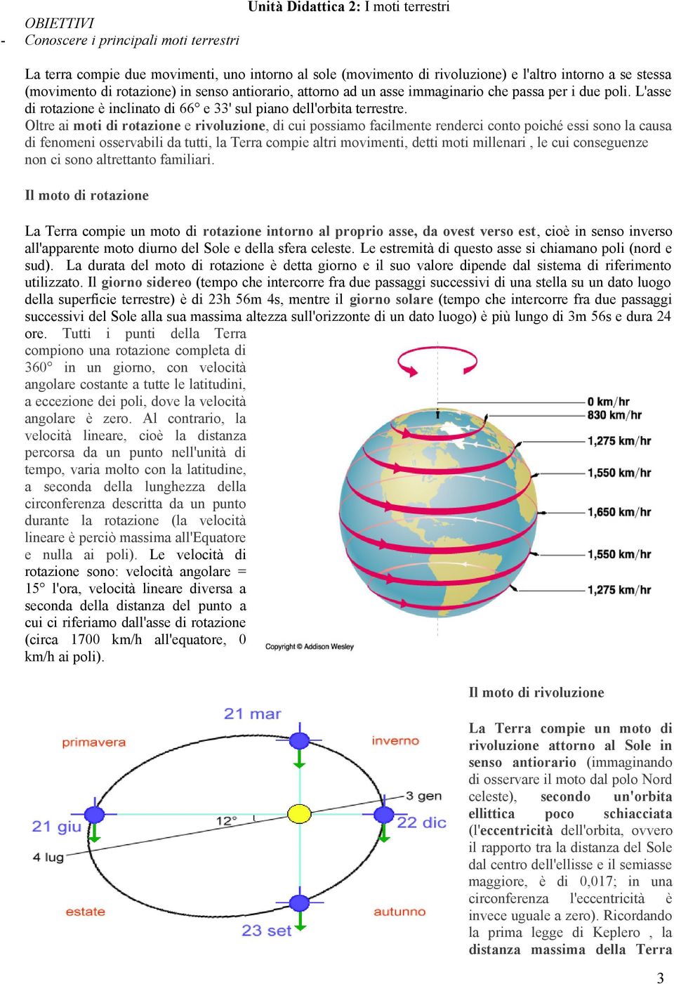 Oltre ai moti di rotazione e rivoluzione, di cui possiamo facilmente renderci conto poiché essi sono la causa di fenomeni osservabili da tutti, la Terra compie altri movimenti, detti moti millenari,