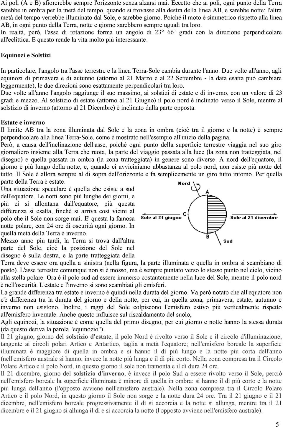 Sole, e sarebbe giorno. Poiché il moto è simmetrico rispetto alla linea AB, in ogni punto della Terra, notte e giorno sarebbero sempre uguali tra loro.