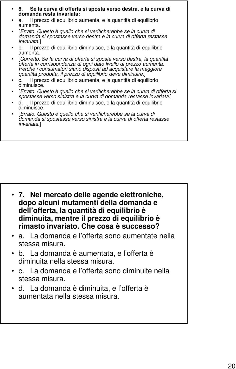 Il prezzo di equilibrio diminuisce, e la quantità di equilibrio aumenta. [Corretto.