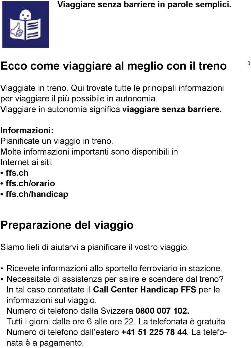 ch/handicap Preparazione del viaggio Siamo lieti di aiutarvi a pianificare il vostro viaggio. Ricevete informazioni allo sportello ferroviario in stazione.