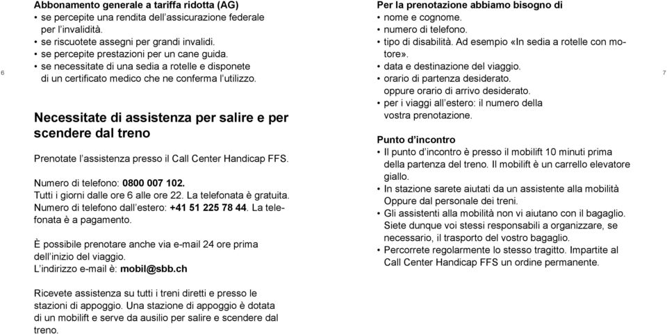 Per la prenotazione abbiamo bisogno di nome e cognome. numero di telefono. tipo di disabilità. Ad esempio «In sedia a rotelle con motore». data e destinazione del viaggio.