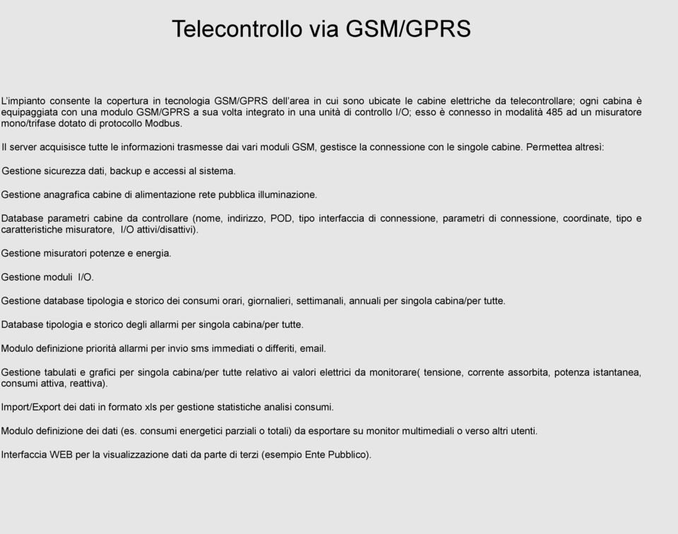 Il server acquisisce tutte le informazioni trasmesse dai vari moduli GSM, gestisce la connessione con le singole cabine. Permettea altresì: Gestione sicurezza dati, backup e accessi al sistema.