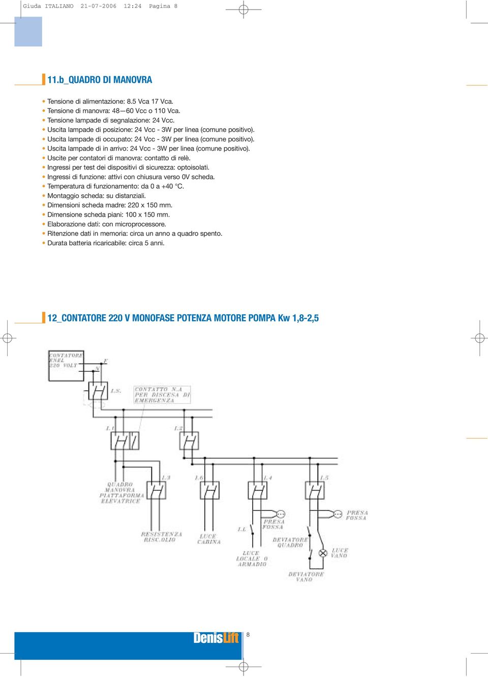 Uscita lampade di in arrivo: 24 Vcc - 3W per linea (comune positivo). Uscite per contatori di manovra: contatto di relè. Ingressi per test dei dispositivi di sicurezza: optoisolati.