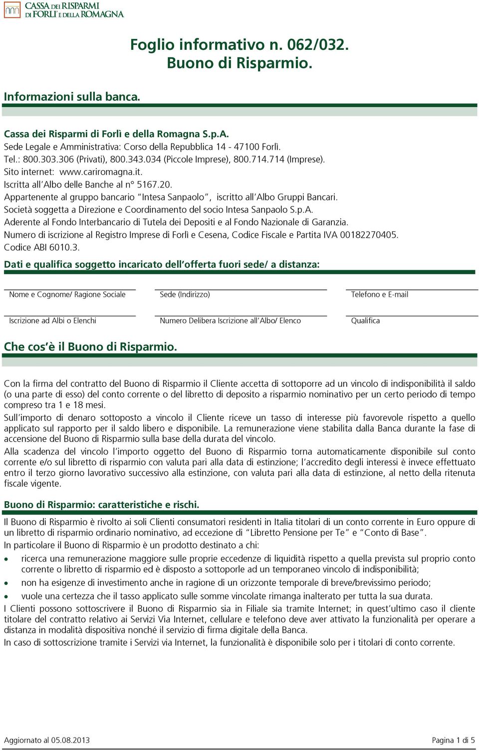 Appartenente al gruppo bancario Intesa Sanpaolo, iscritto all Albo Gruppi Bancari. Società soggetta a Direzione e Coordinamento del socio Intesa Sanpaolo S.p.A. Aderente al Fondo Interbancario di Tutela dei Depositi e al Fondo Nazionale di Garanzia.