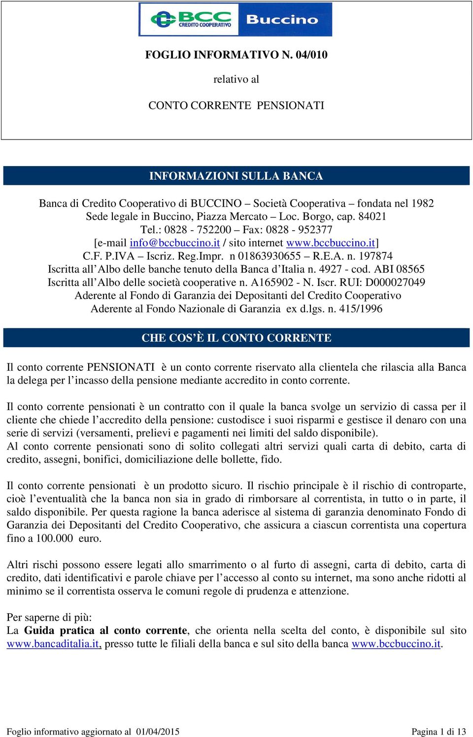 4927 - cod. ABI 08565 Iscritta all Albo delle società cooperative n. A165902 - N. Iscr. RUI: D000027049 Aderente al Fondo di Garanzia dei Depositanti del Credito Cooperativo Aderente al Fondo Nazionale di Garanzia ex d.