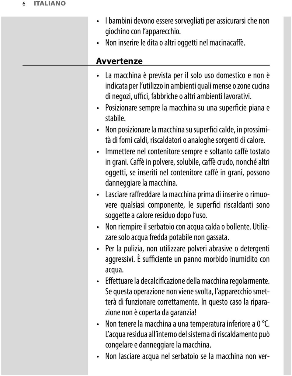 Posizionare sempre la macchina su una superficie piana e stabile. Non posizionare la macchina su superfici calde, in prossimità di forni caldi, riscaldatori o analoghe sorgenti di calore.