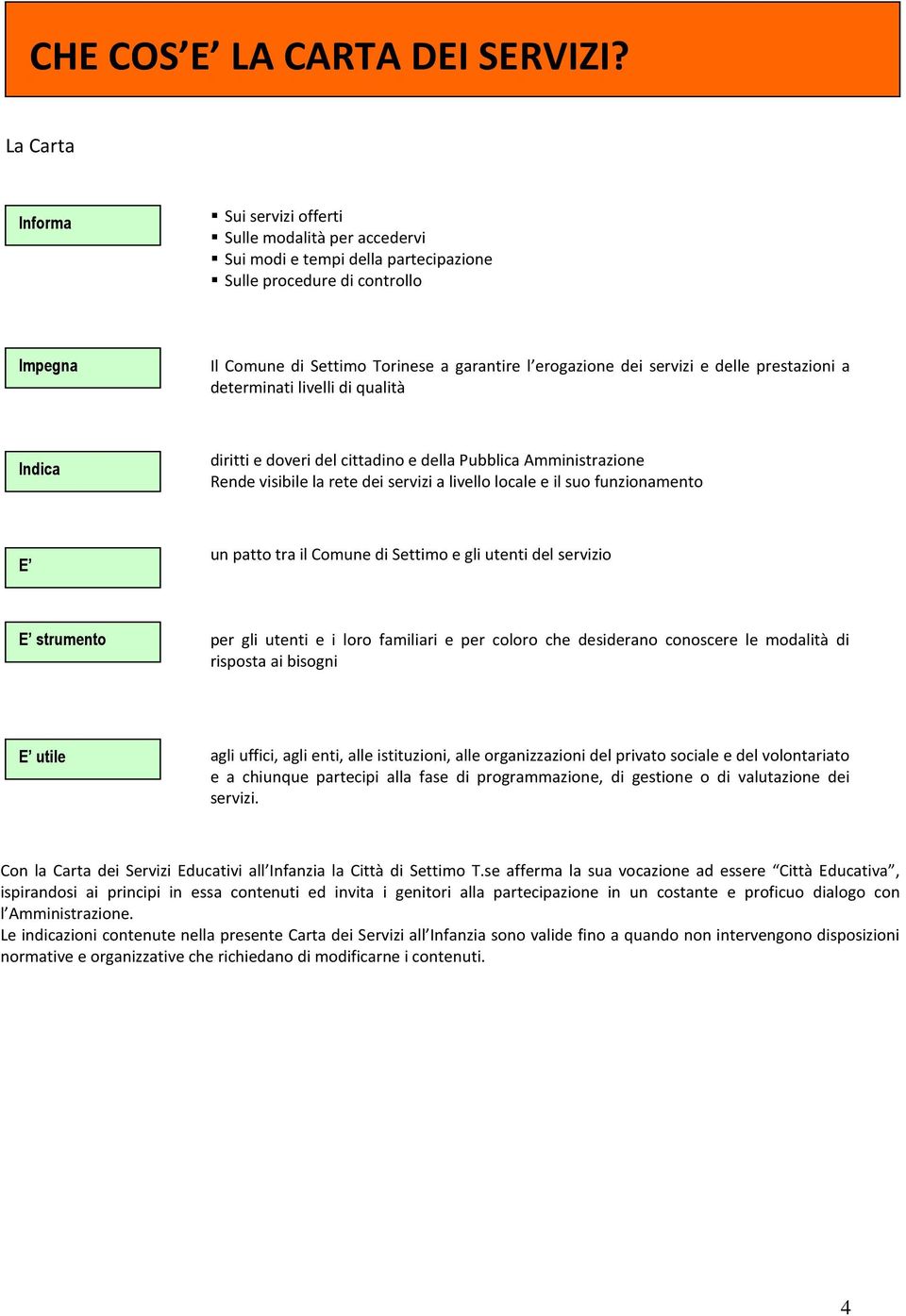 delle prestazini a determinati livelli di qualità Indica diritti e dveri del cittadin e della Pubblica Amministrazine Rende visibile la rete dei servizi a livell lcale e il su funzinament E un patt