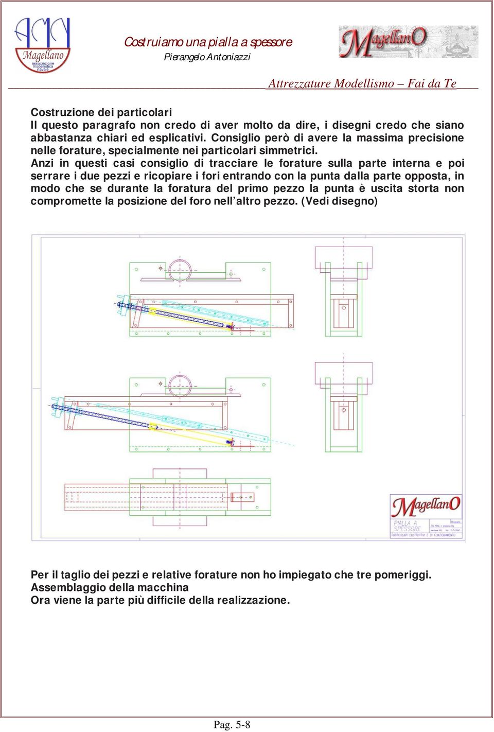 Anzi in questi casi consiglio di tracciare le forature sulla parte interna e poi serrare i due pezzi e ricopiare i fori entrando con la punta dalla parte opposta, in modo che se