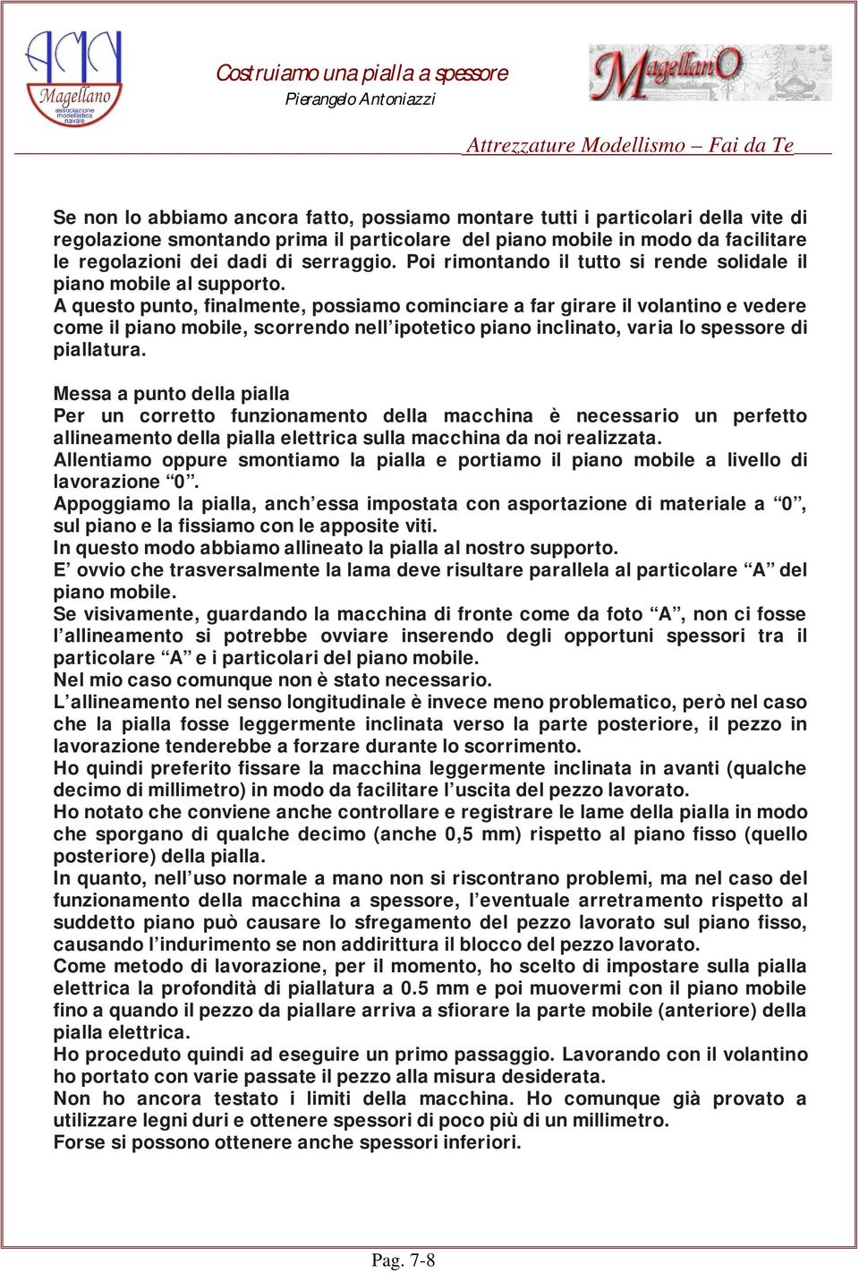 A questo punto, finalmente, possiamo cominciare a far girare il volantino e vedere come il piano mobile, scorrendo nell ipotetico piano inclinato, varia lo spessore di piallatura.