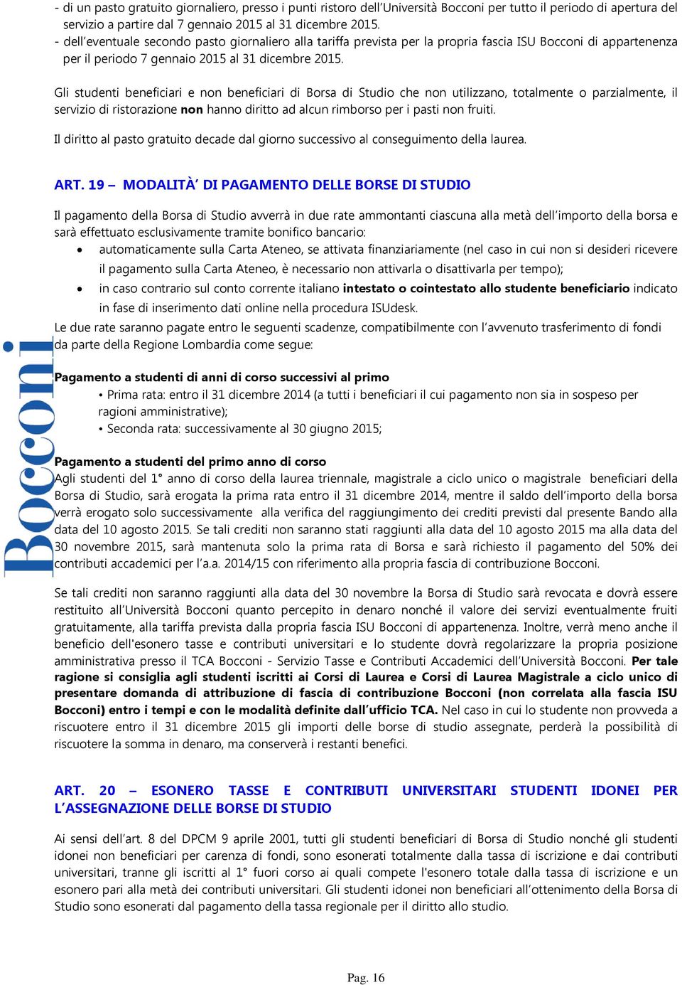 Gli studenti beneficiari e non beneficiari di Borsa di Studio che non utilizzano, totalmente o parzialmente, il servizio di ristorazione non hanno diritto ad alcun rimborso per i pasti non fruiti.