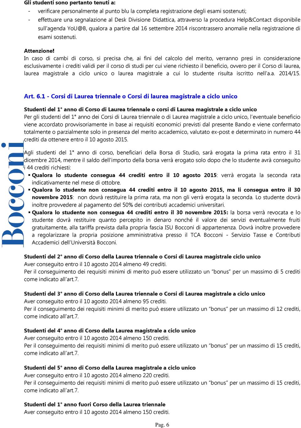 In caso di cambi di corso, si precisa che, ai fini del calcolo del merito, verranno presi in considerazione esclusivamente i crediti validi per il corso di studi per cui viene richiesto il beneficio,