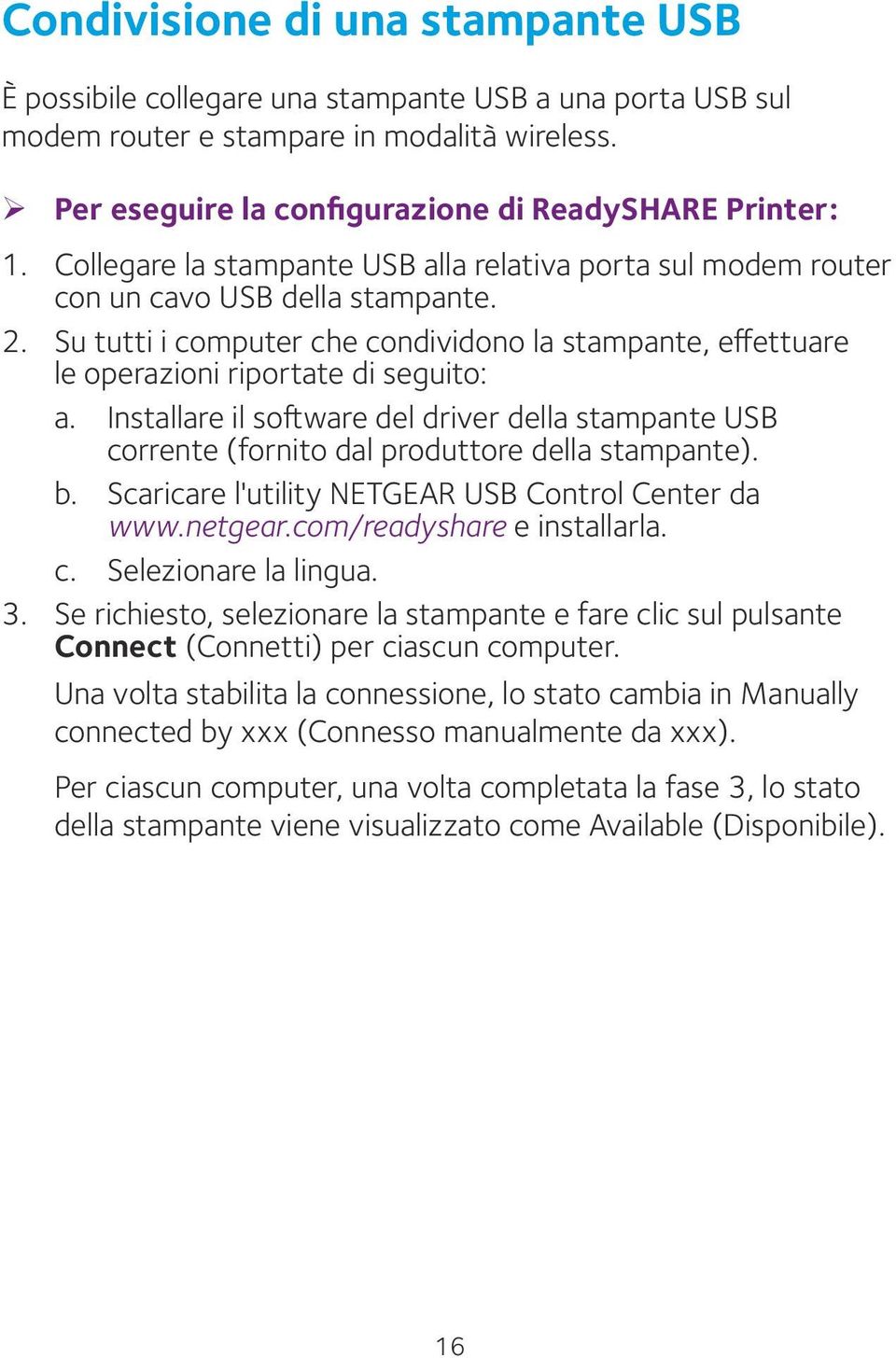 Installare il software del driver della stampante USB corrente (fornito dal produttore della stampante). b. Scaricare l'utility NETGEAR USB Control Center da www.netgear.com/readyshare e installarla.