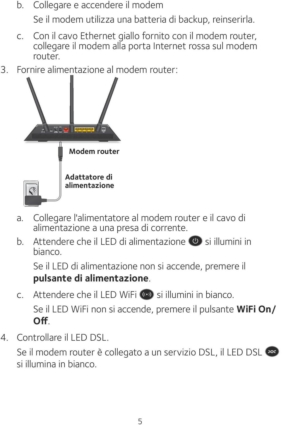 Fornire alimentazione al modem router: Modem router Adattatore di alimentazione a. Collegare l'alimentatore al modem router e il cavo di alimentazione a una presa di corrente. b.