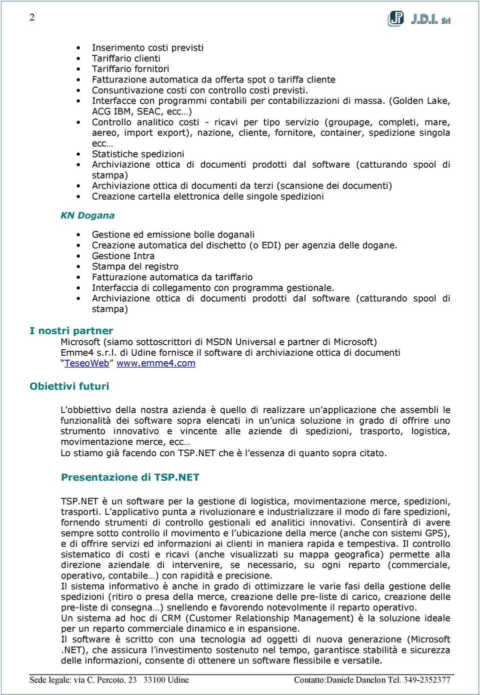 (Golden Lake, ACG IBM, SEAC, ecc ) Controllo analitico costi - ricavi per tipo servizio (groupage, completi, mare, aereo, import export), nazione, cliente, fornitore, container, spedizione singola