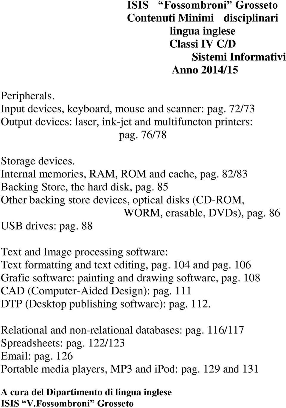 85 Other backing store devices, optical disks (CD-ROM, WORM, erasable, DVDs), pag. 86 USB drives: pag. 88 Text and Image processing software: Text formatting and text editing, pag. 104 and pag.