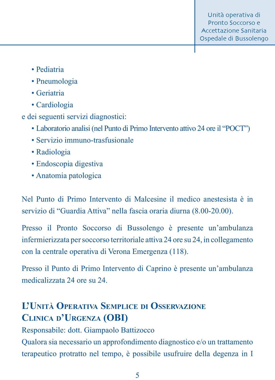 Presso il Pronto Soccorso di Bussolengo è presente un ambulanza infermierizzata per soccorso territoriale attiva 24 ore su 24, in collegamento con la centrale operativa di Verona Emergenza (118).