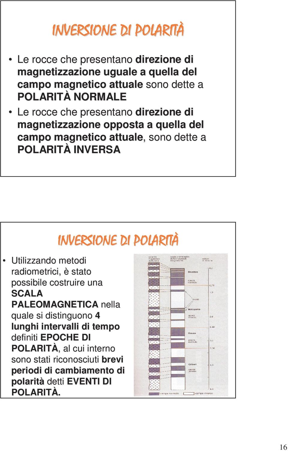 INVERSIONE DI POLARITÀ Utilizzando metodi radiometrici, è stato possibile costruire una SCALA PALEOMAGNETICA nella quale si distinguono 4 lunghi