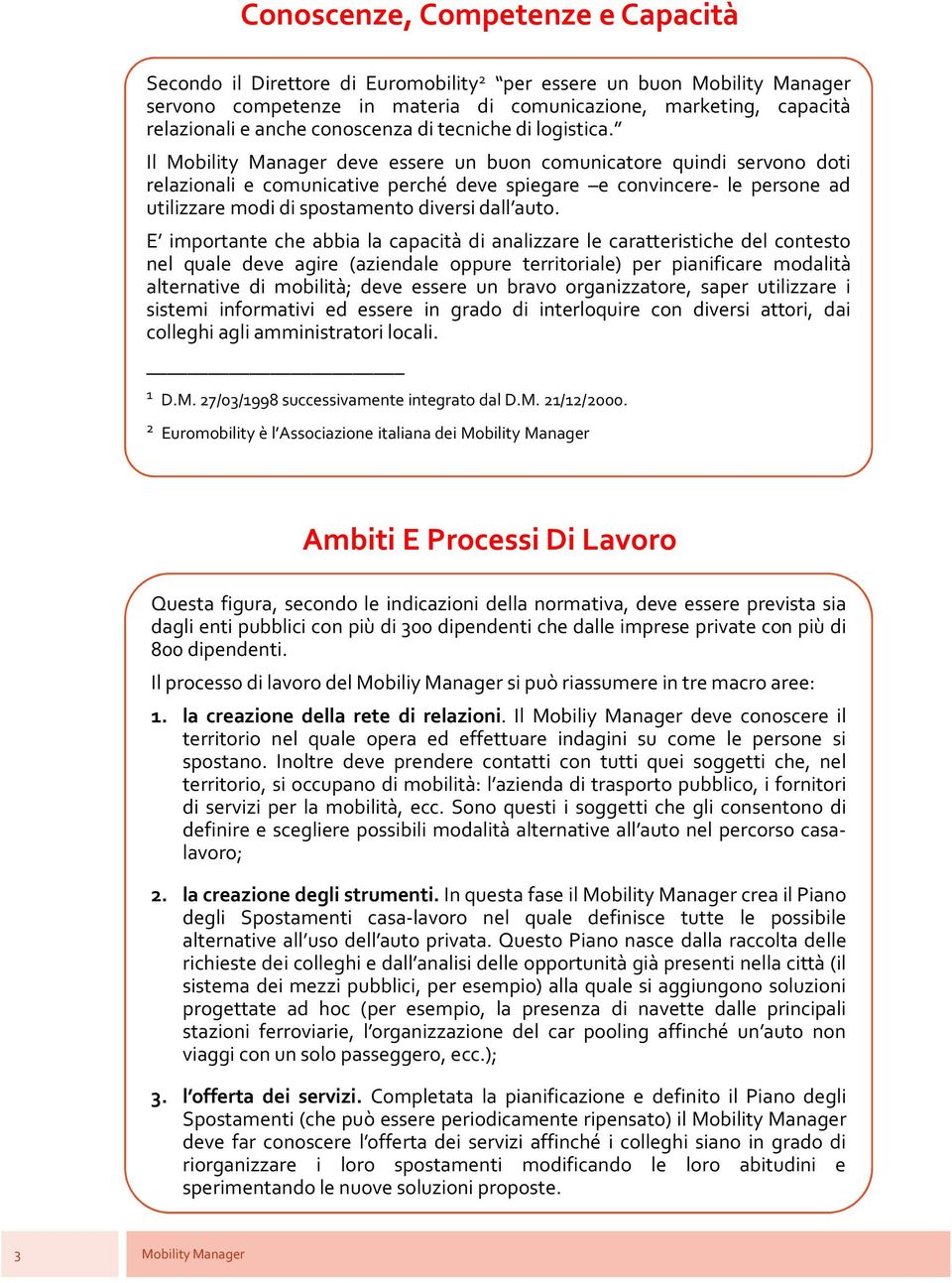 Il deve essere un buon comunicatore quindi servono doti relazionali e comunicative perché deve spiegare e convincere- le persone ad utilizzare modi di spostamento diversi dall auto.