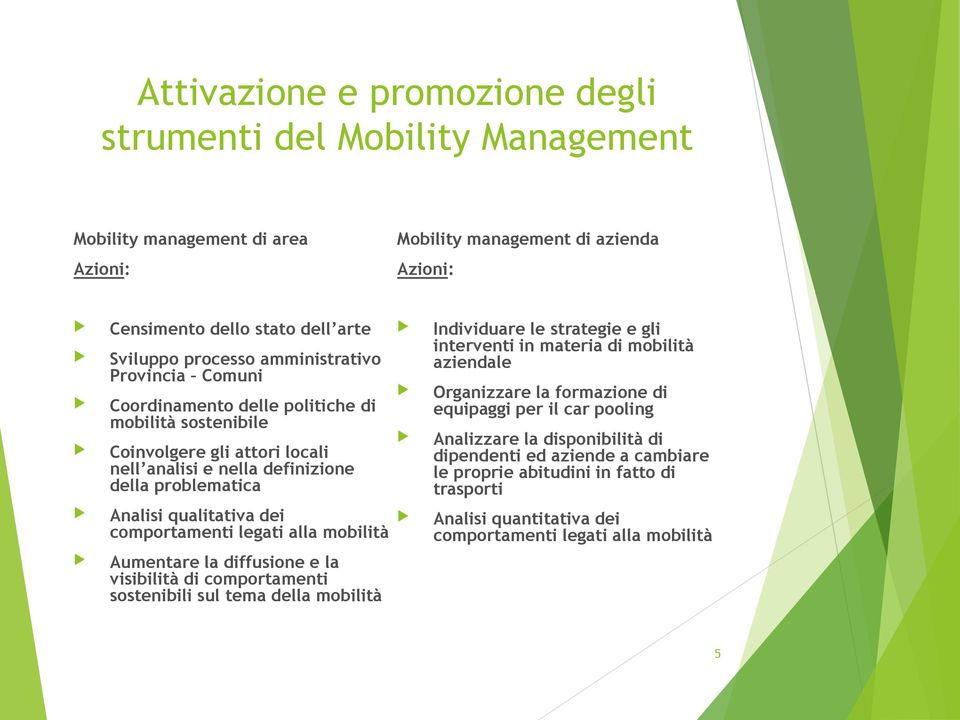 comportamenti legati alla mobilità Aumentare la diffusione e la visibilità di comportamenti sostenibili sul tema della mobilità Individuare le strategie e gli interventi in materia di mobilità