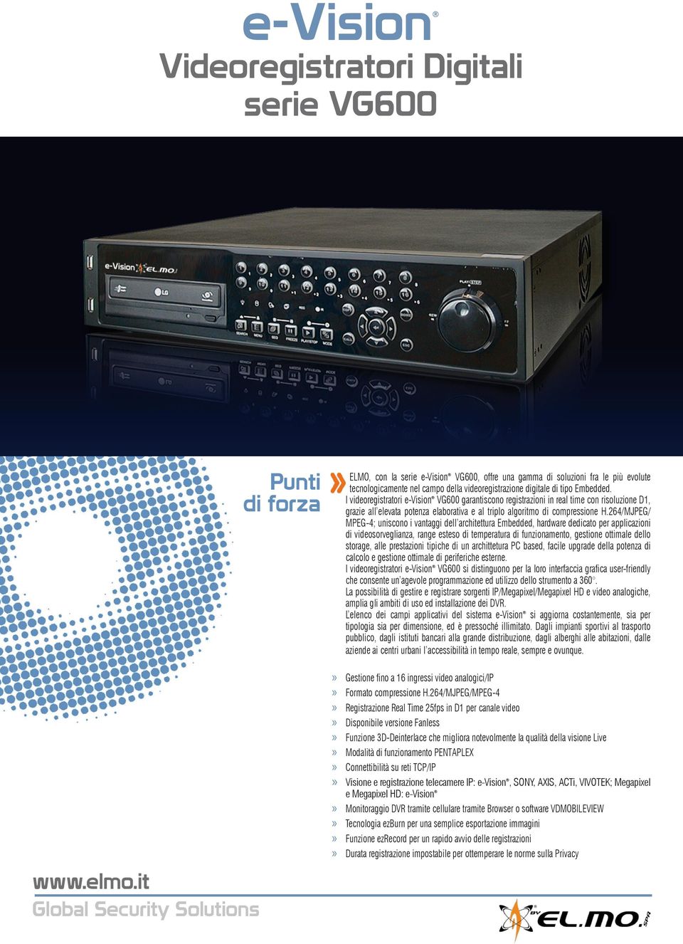 I videoregistratori e-vision VG600 garantiscono registrazioni in real time con risoluzione D1, grazie all elevata potenza elaborativa e al triplo algoritmo di compressione H.