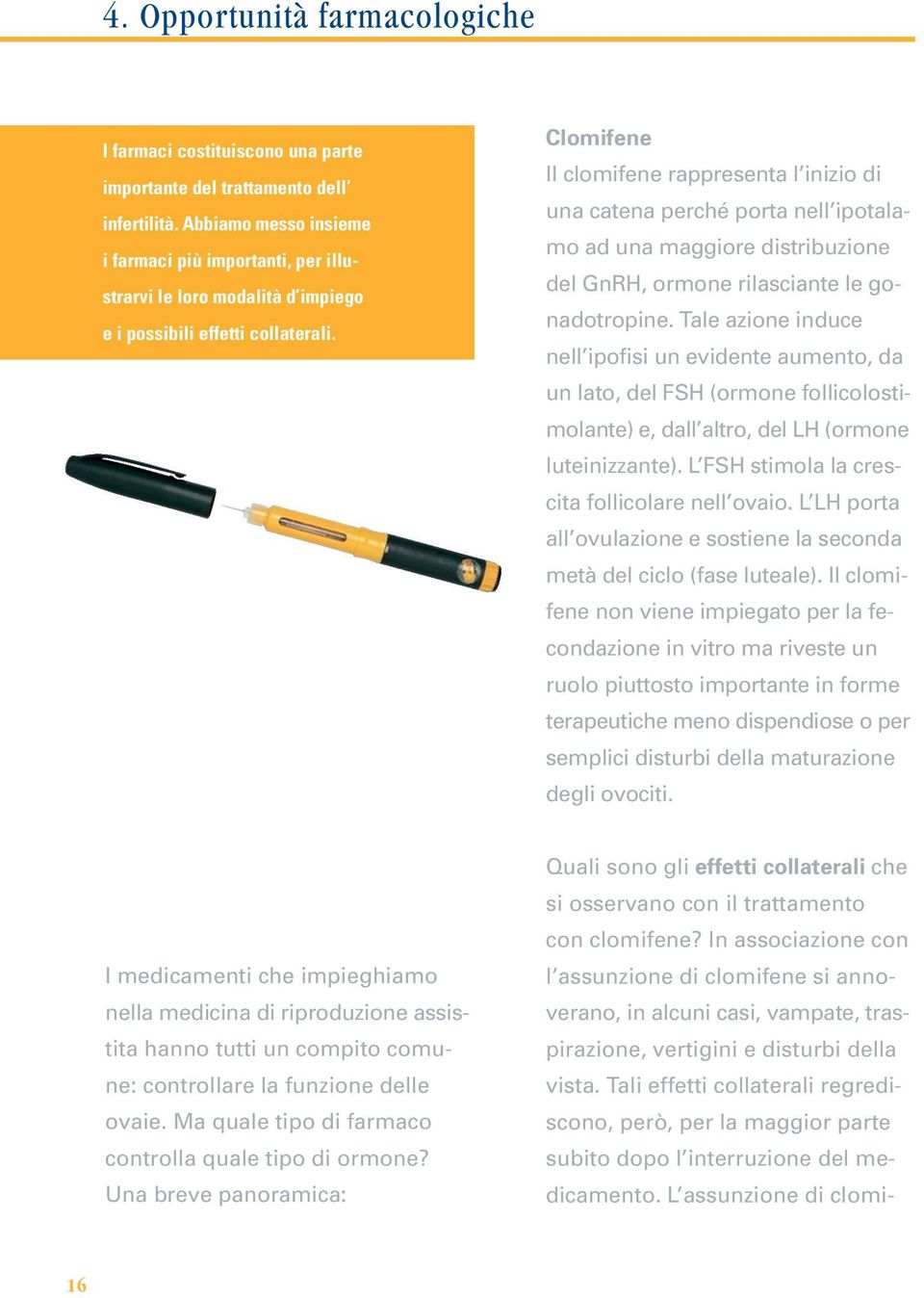 Clomifene Il clomifene rappresenta l inizio di una catena perché porta nell ipotalamo ad una maggiore distribuzione del GnRH, ormone rilasciante le gonadotropine.