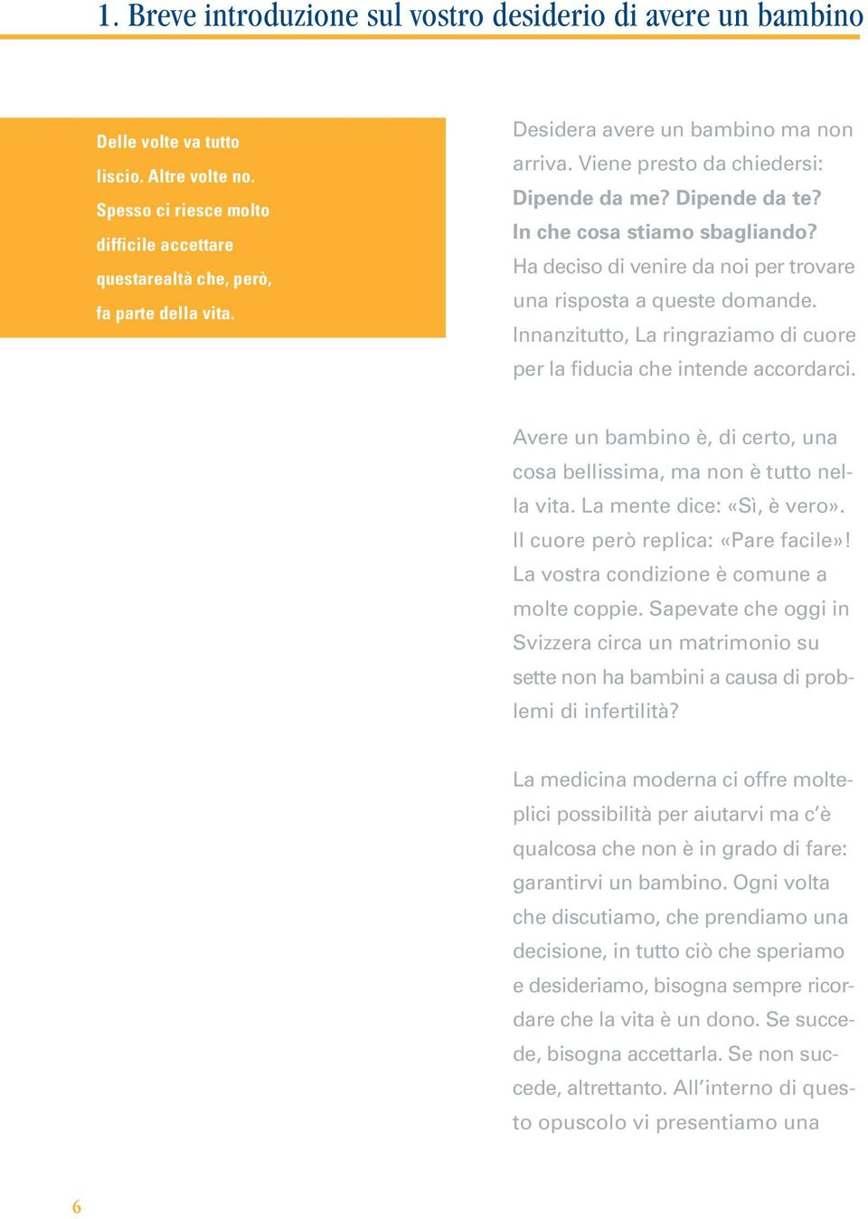 Innanzitutto, La ringraziamo di cuore per la fiducia che intende accordarci. Avere un bambino è, di certo, una cosa bellissima, ma non è tutto nella vita. La mente dice: «Sì, è vero».