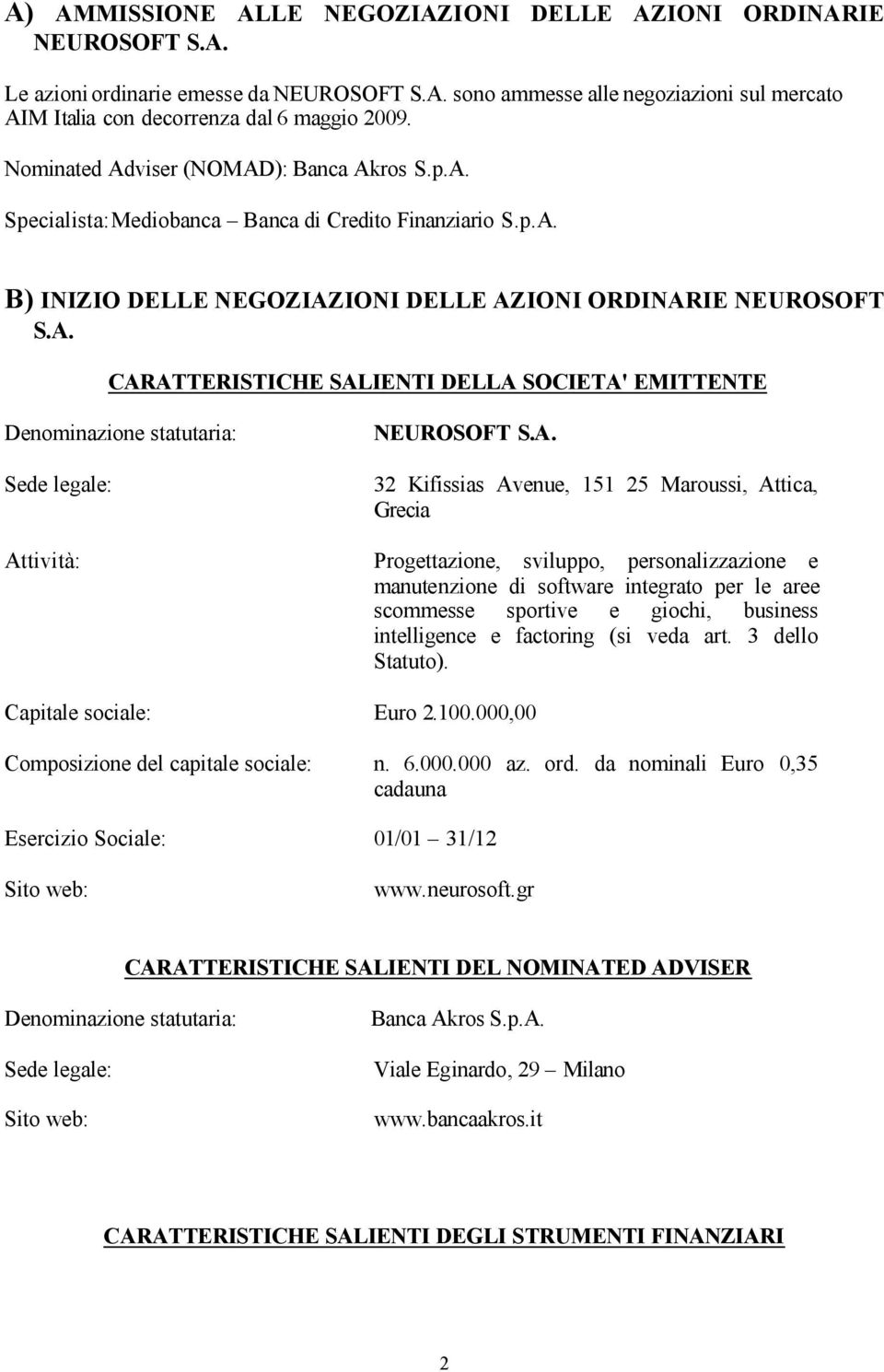 A. 32 Kifissias Avenue, 151 25 Maroussi, Attica, Grecia Progettazione, sviluppo, personalizzazione e manutenzione di software integrato per le aree scommesse sportive e giochi, business intelligence