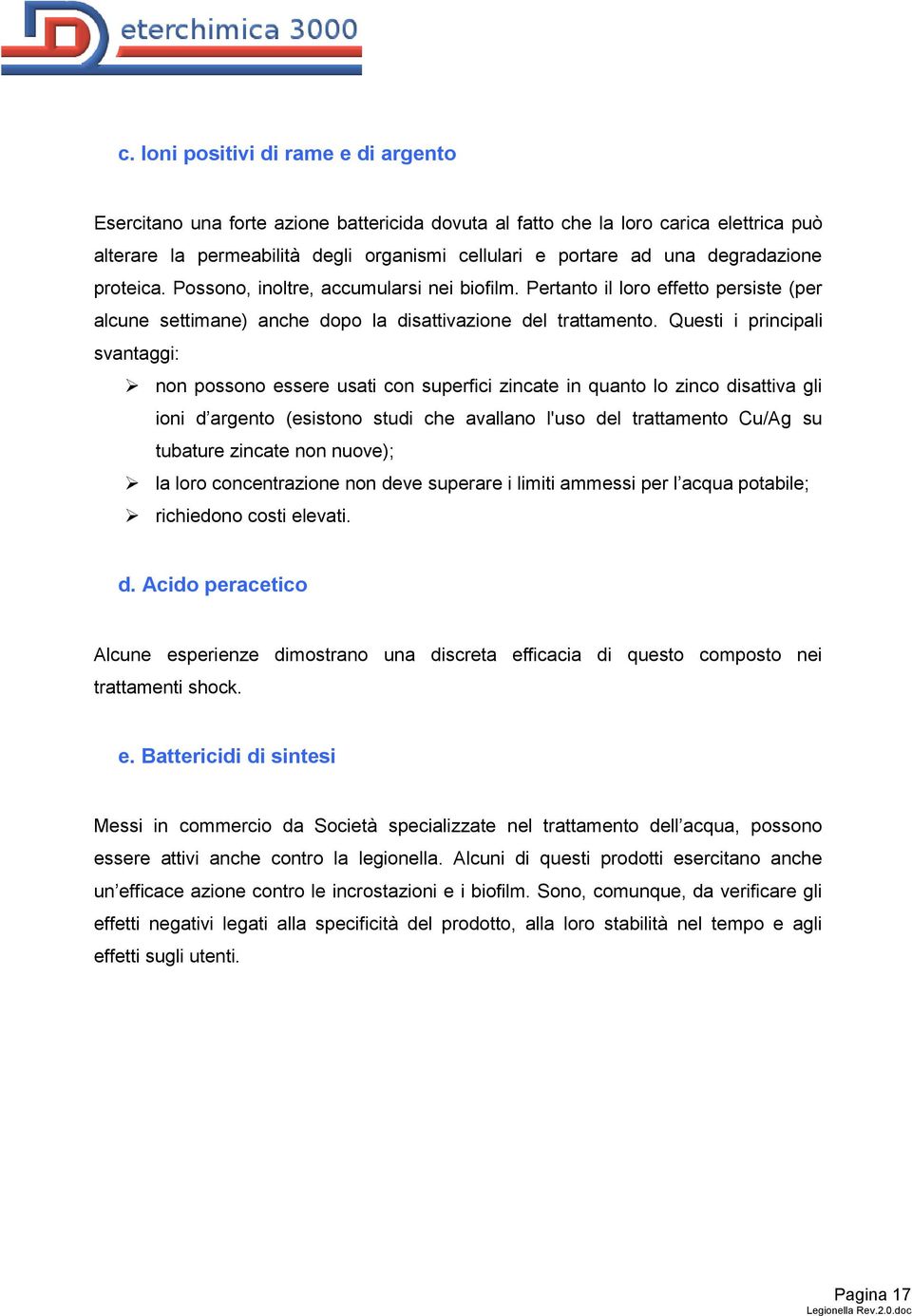 Questi i principali svantaggi: non possono essere usati con superfici zincate in quanto lo zinco disattiva gli ioni d argento (esistono studi che avallano l'uso del trattamento Cu/Ag su tubature