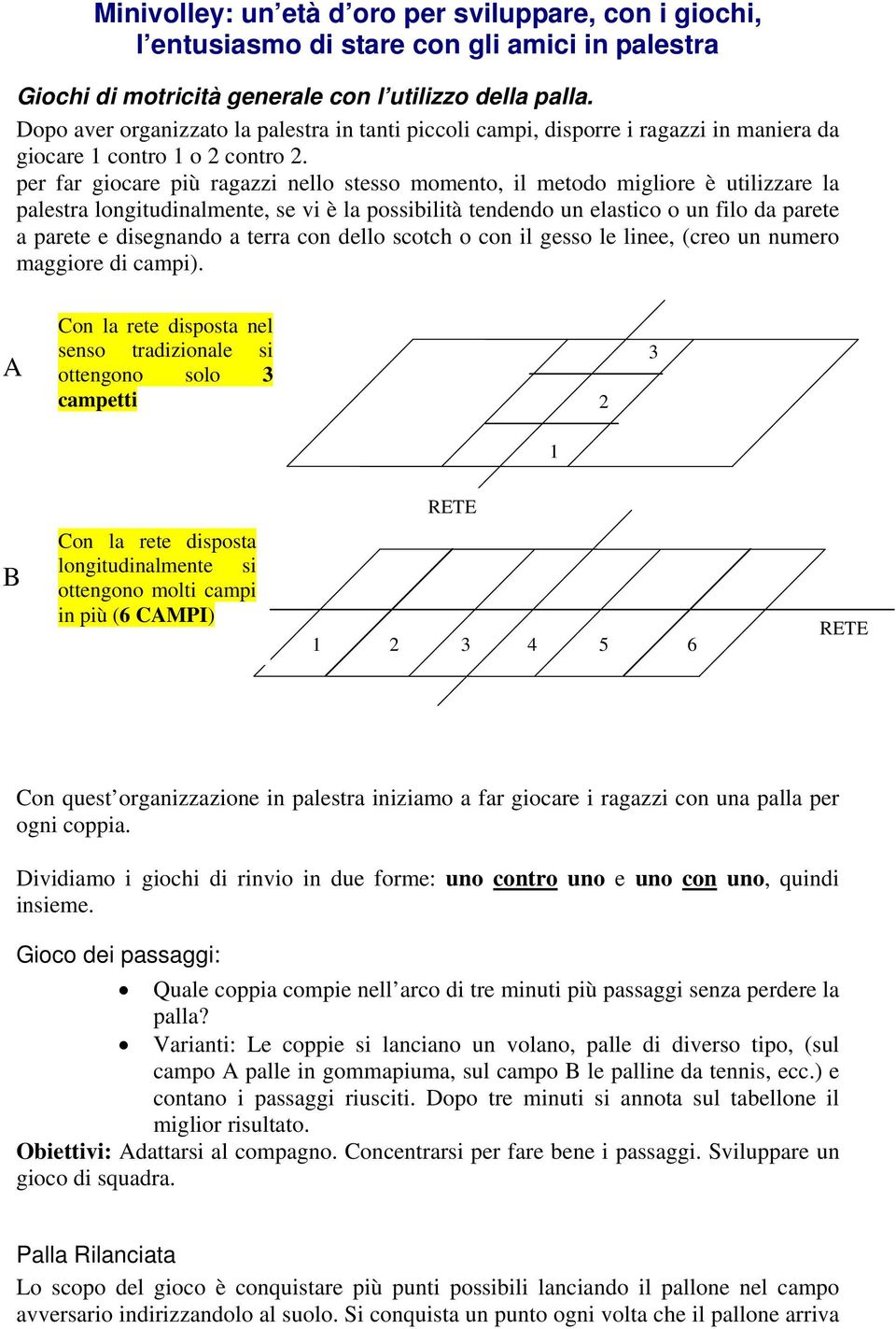 per far giocare più ragazzi nello stesso momento, il metodo migliore è utilizzare la palestra longitudinalmente, se vi è la possibilità tendendo un elastico o un filo da parete a parete e disegnando