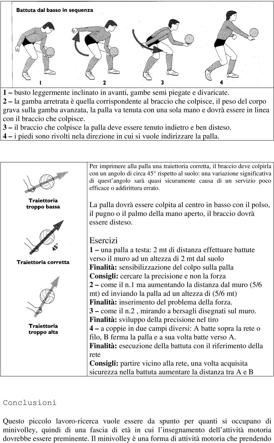 colpisce. 3 il braccio che colpisce la palla deve essere tenuto indietro e ben disteso. 4 i piedi sono rivolti nela direzione in cui si vuole indirizzare la palla.