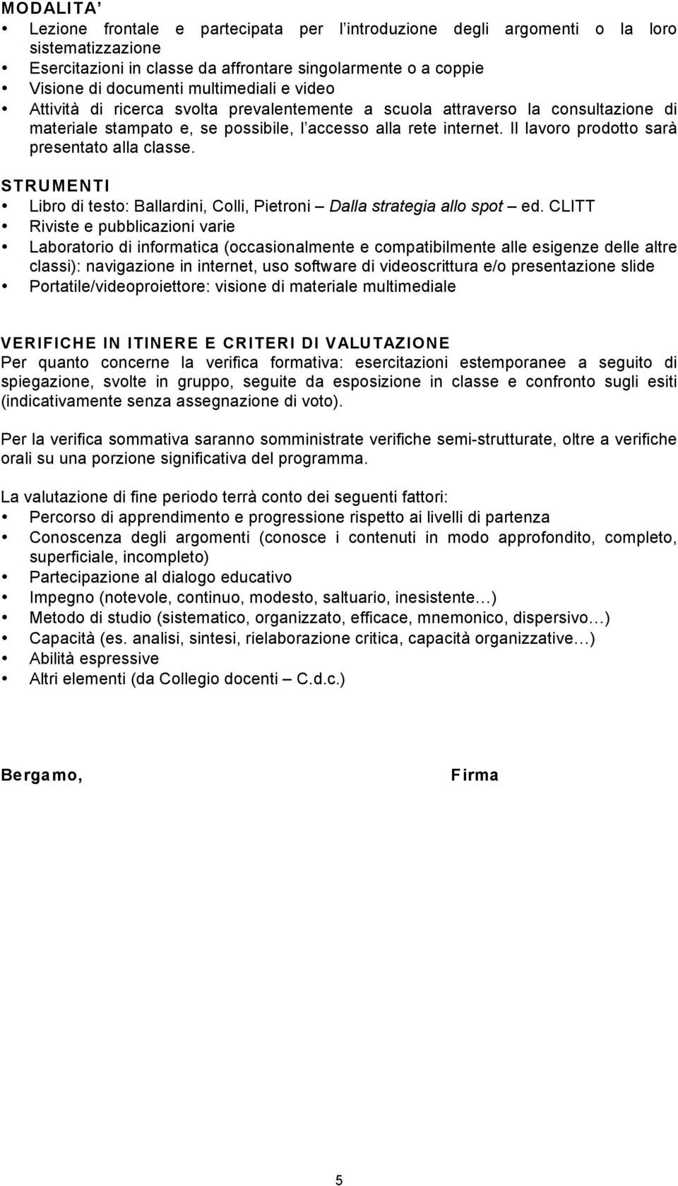 Il lavoro prodotto sarà presentato alla classe. STRUMENTI Libro di testo: Ballardini, Colli, Pietroni Dalla strategia allo spot ed.