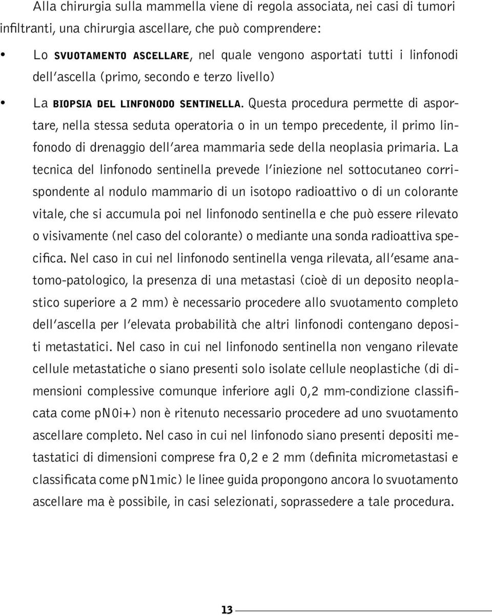 Questa procedura permette di asportare, nella stessa seduta operatoria o in un tempo precedente, il primo linfonodo di drenaggio dell area mammaria sede della neoplasia primaria.