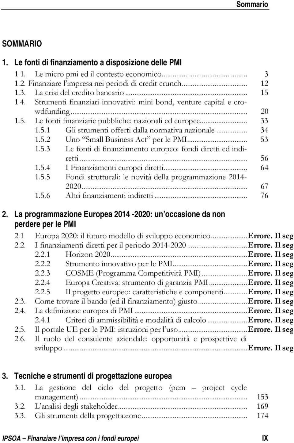 .. 34 1.5.2 Uno Small Business Act per le PMI... 53 1.5.3 Le fonti di finanziamento europeo: fondi diretti ed indiretti... 56 1.5.4 I Finanziamenti europei diretti... 64 1.5.5 Fondi strutturali: le novità della programmazione 2014-2020.