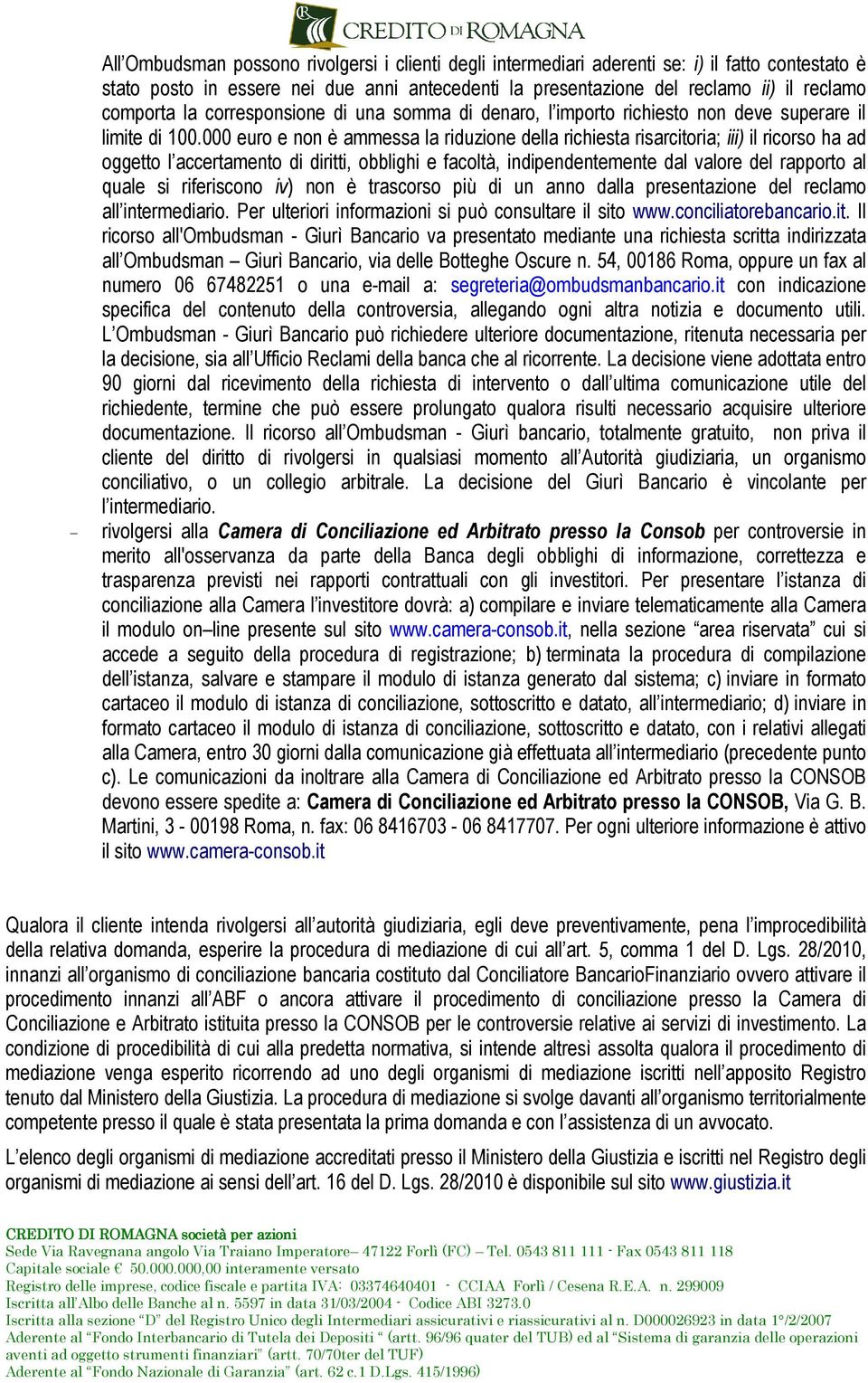 000 euro e non è ammessa la riduzione della richiesta risarcitoria; iii) il ricorso ha ad oggetto l accertamento di diritti, obblighi e facoltà, indipendentemente dal valore del rapporto al quale si