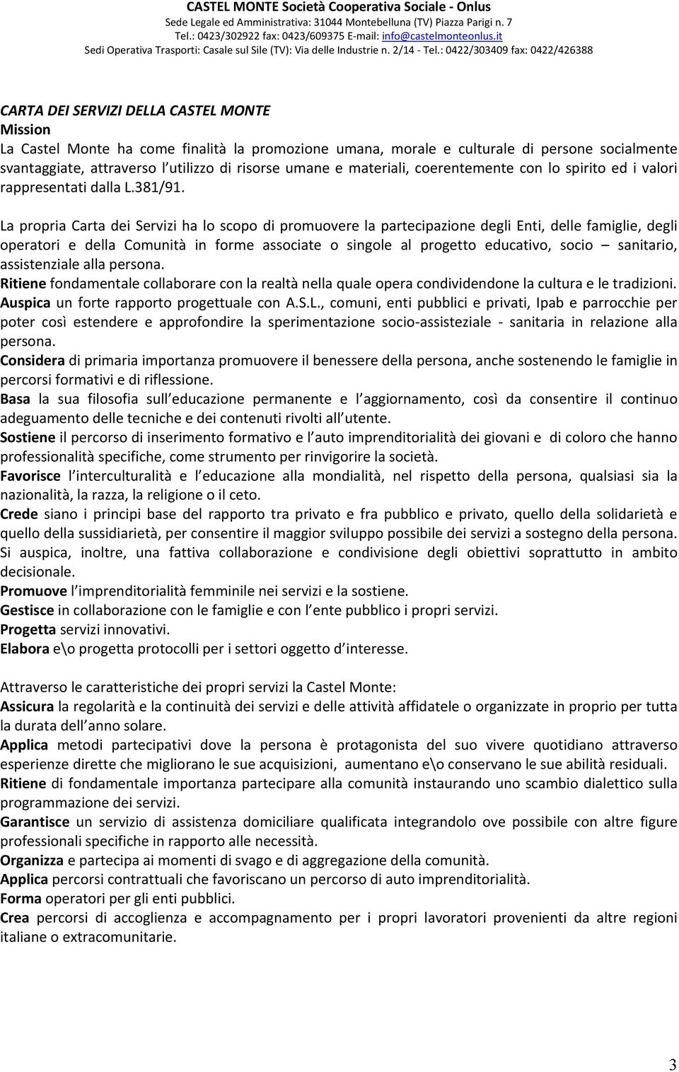 La propria Carta dei Servizi ha lo scopo di promuovere la partecipazione degli Enti, delle famiglie, degli operatori e della Comunità in forme associate o singole al progetto educativo, socio