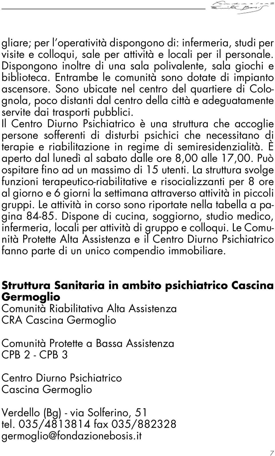 Il Centro Diurno Psichiatrico è una struttura che accoglie persone sofferenti di disturbi psichici che necessitano di terapie e riabilitazione in regime di semiresidenzialità.