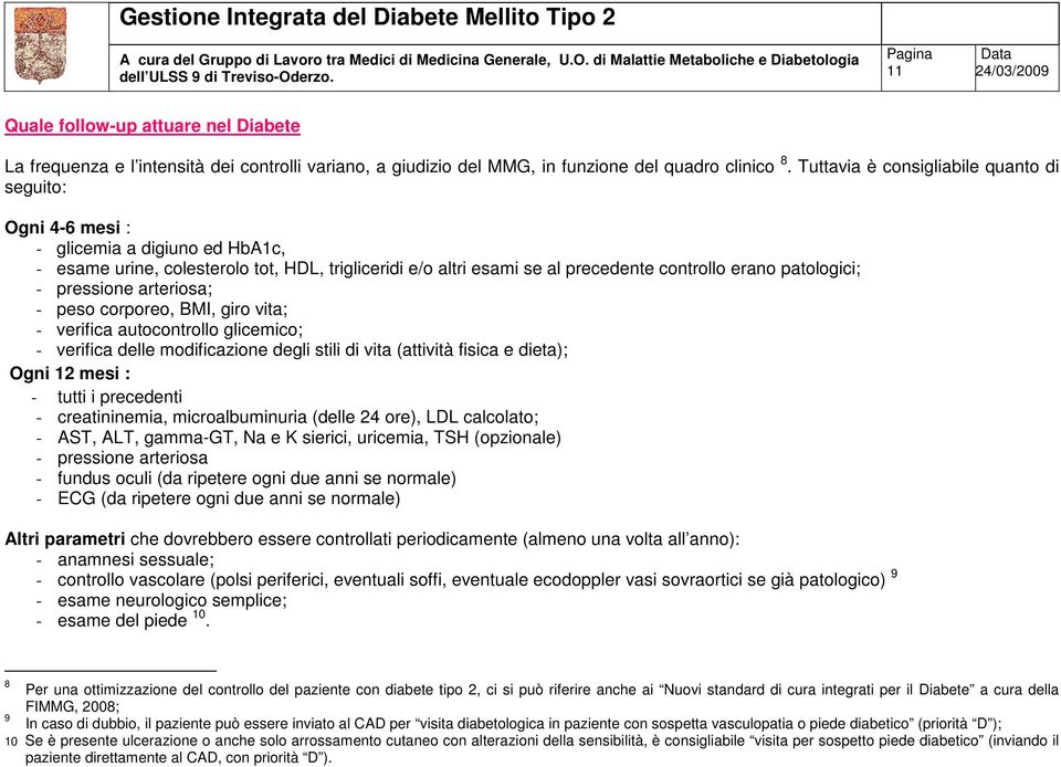 patologici; - pressione arteriosa; - peso corporeo, BMI, giro vita; - verifica autocontrollo glicemico; - verifica delle modificazione degli stili di vita (attività fisica e dieta); Ogni 12 mesi : -