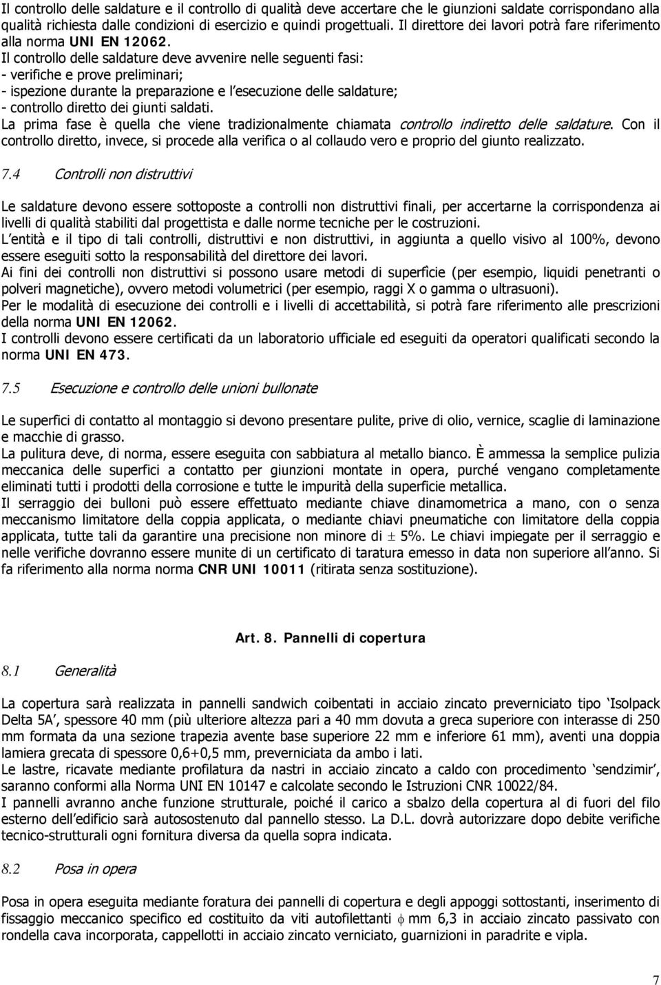 Il controllo delle saldature deve avvenire nelle seguenti fasi: - verifiche e prove preliminari; - ispezione durante la preparazione e l esecuzione delle saldature; - controllo diretto dei giunti