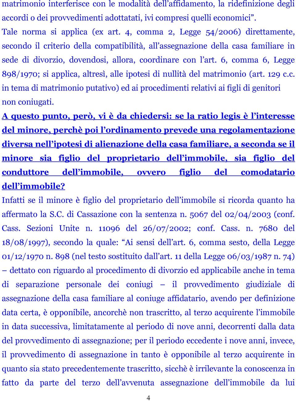 6, comma 6, Legge 898/1970; si applica, altresì, alle ipotesi di nullità del matrimonio (art. 129 c.c. in tema di matrimonio putativo) ed ai procedimenti relativi ai figli di genitori non coniugati.